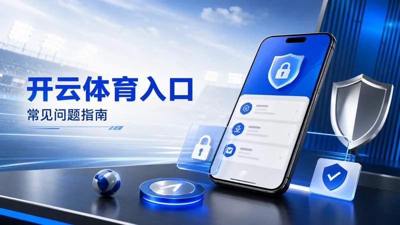 开云体育入口移动端入口检查复盘整理指南:手机入口、栏目选择和异常处理 场景图 6